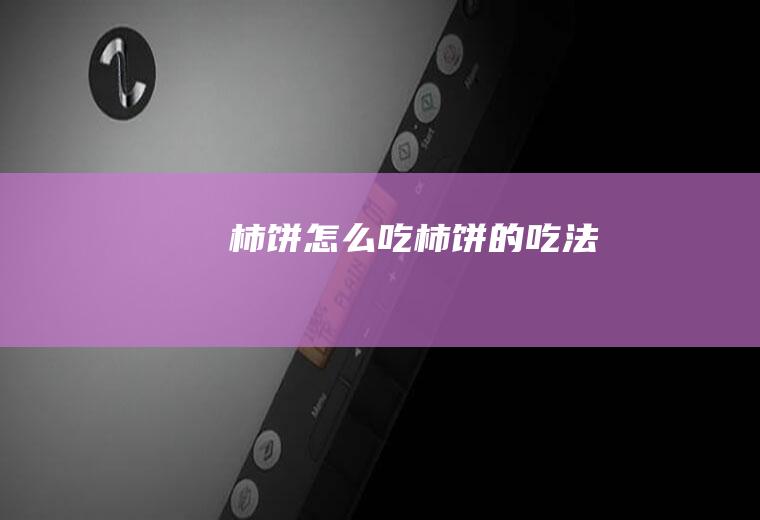 柿饼怎么吃_柿饼的吃法