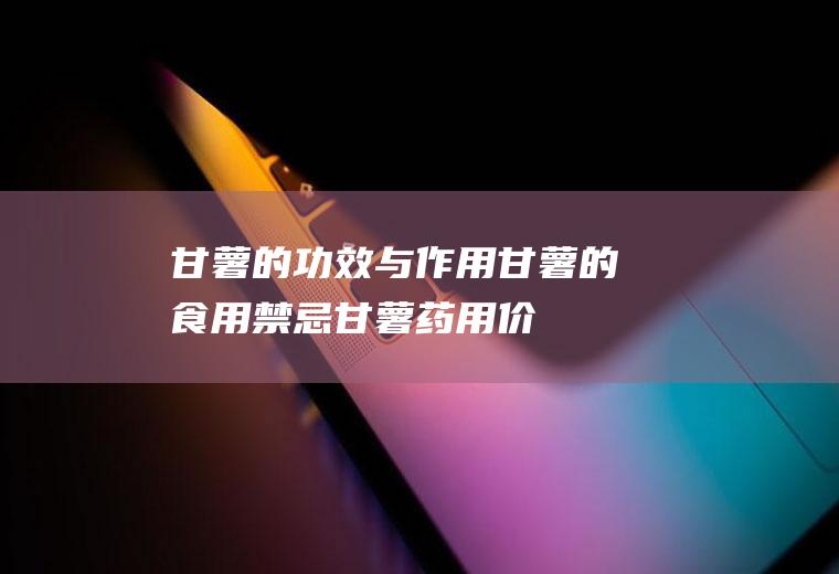 甘薯的功效与作用_甘薯的食用禁忌_甘薯药用价值