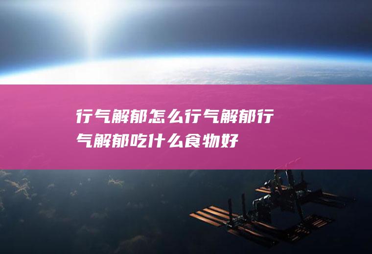 行气解郁_怎么行气解郁_行气解郁吃什么食物好