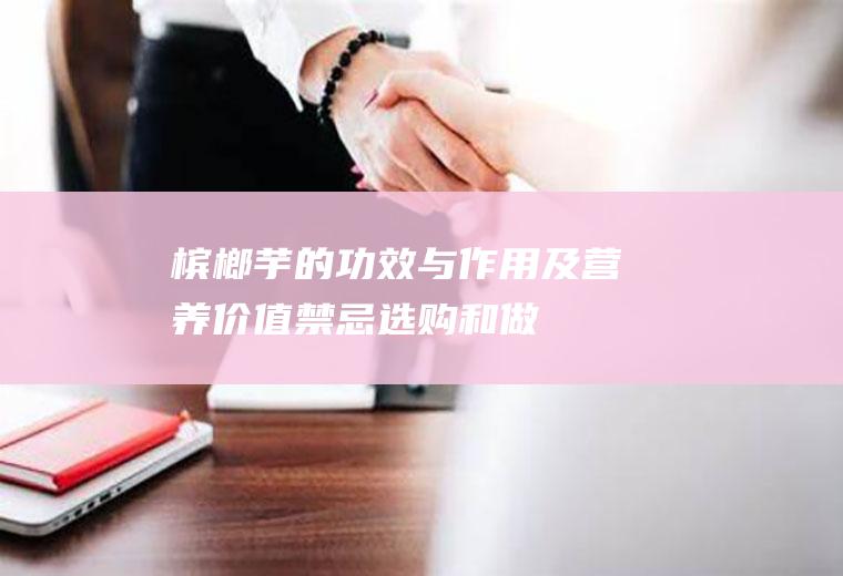 槟榔芋的功效与作用及营养价值_禁忌_选购和做法