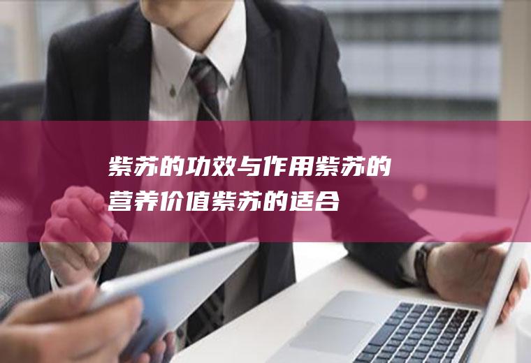 紫苏的功效与作用_紫苏的营养价值_紫苏的适合体质_紫苏的食用禁忌