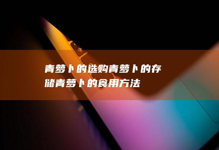 青萝卜的选购_青萝卜的存储_青萝卜的食用方法