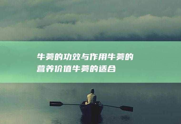 牛蒡的功效与作用_牛蒡的营养价值_牛蒡的适合体质_牛蒡的食用禁忌