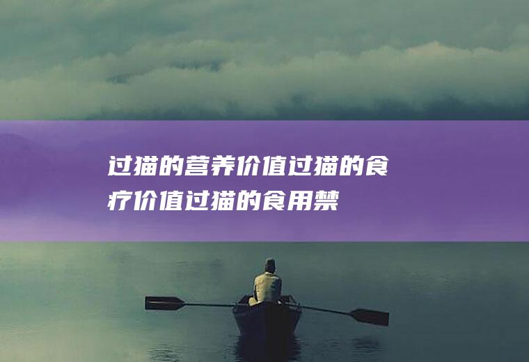 过猫的营养价值_过猫的食疗价值_过猫的食用禁忌_如何挑选