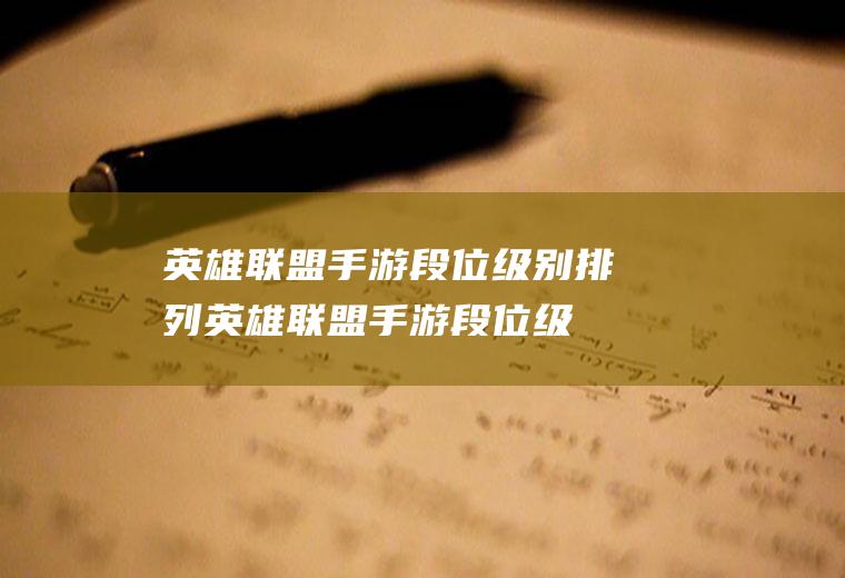 英雄联盟手游段位级别排列(英雄联盟手游段位级别排列2023)