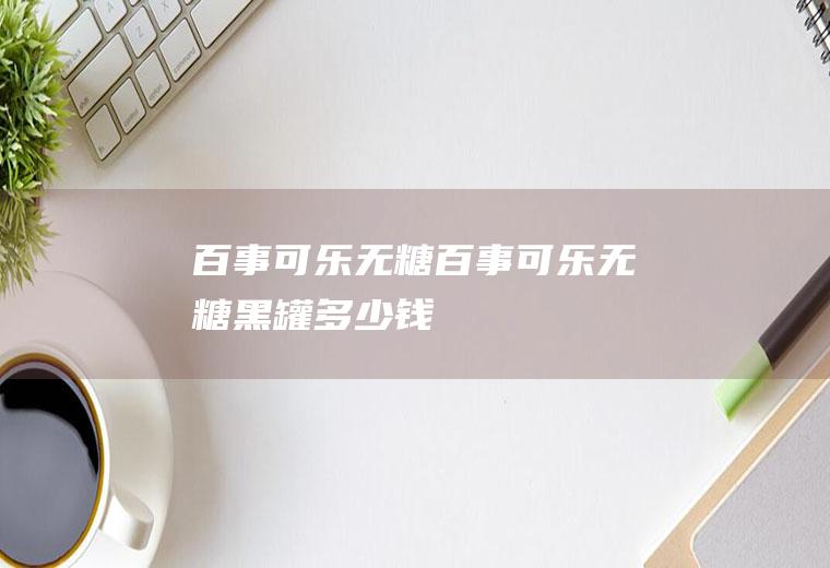 百事可乐无糖_百事可乐无糖黑罐多少钱