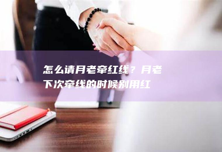 怎么请月老牵红线？(月老下次牵线的时候别用红线)
