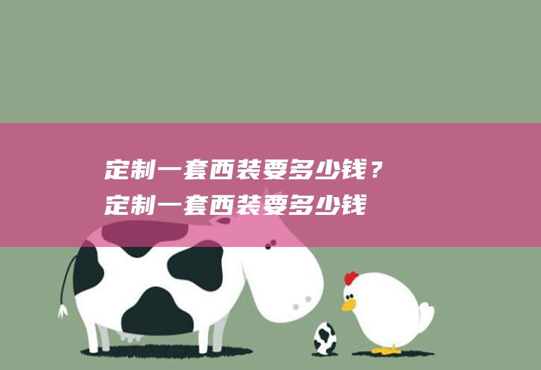 定制一套西装要多少钱？(定制一套西装要多少钱价格)