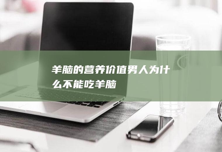 羊脑的营养价值(男人为什么不能吃羊脑)