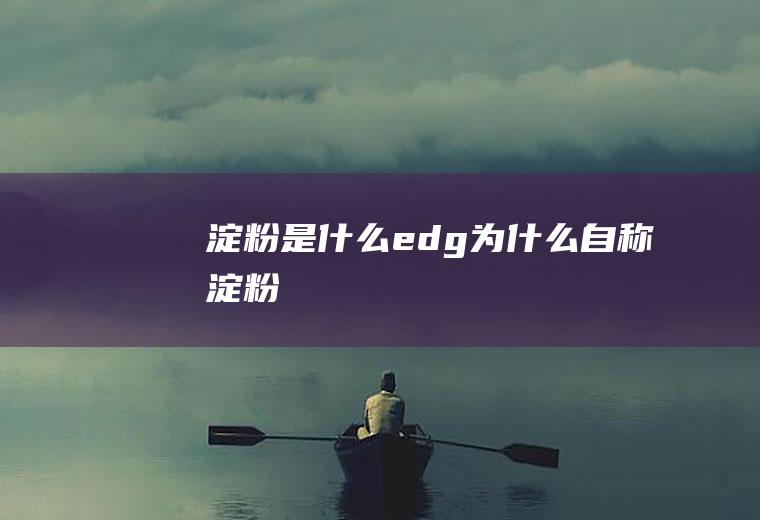 淀粉是什么(edg为什么自称淀粉)