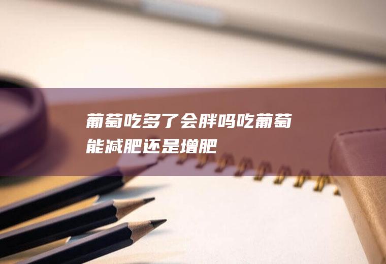 葡萄吃多了会胖吗(吃葡萄能减肥还是增肥)