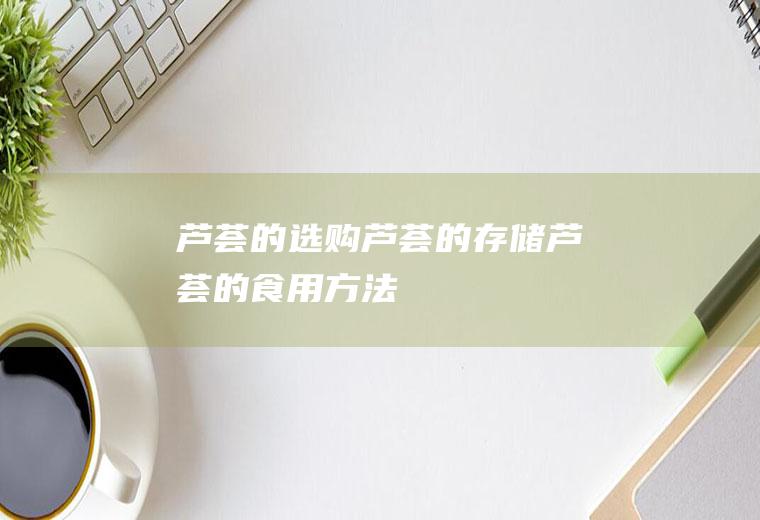 芦荟的选购_芦荟的存储_芦荟的食用方法
