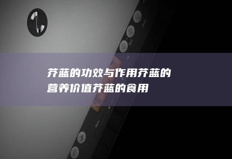 芥蓝的功效与作用_芥蓝的营养价值_芥蓝的食用禁忌