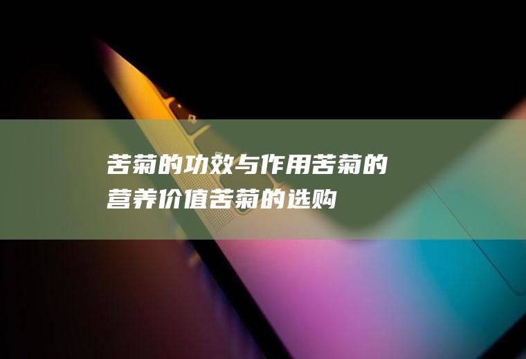 苦菊的功效与作用_苦菊的营养价值_苦菊的选购技巧_苦菊的存储