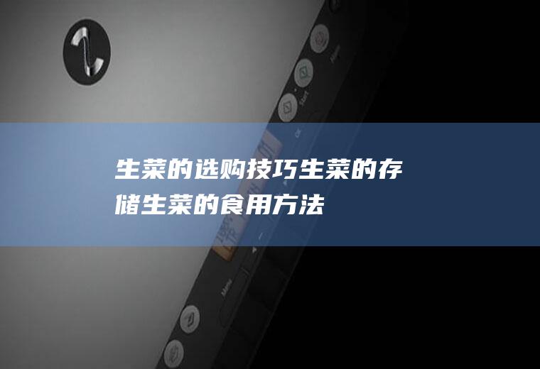 生菜的选购技巧_生菜的存储_生菜的食用方法