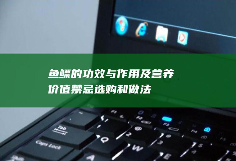 鱼鳔的功效与作用及营养价值_禁忌_选购和做法