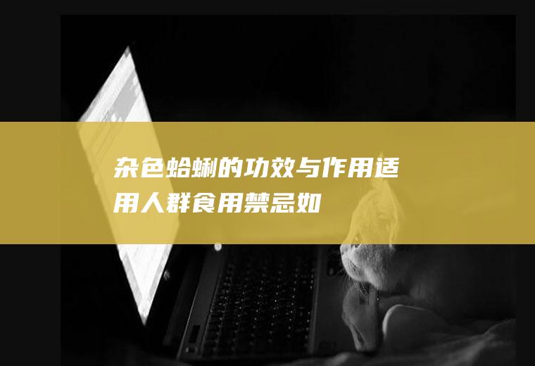 杂色蛤蜊的功效与作用_适用人群_食用禁忌_如何挑选_制作技巧_选购技巧