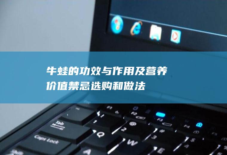 牛蛙的功效与作用及营养价值_禁忌_选购和做法