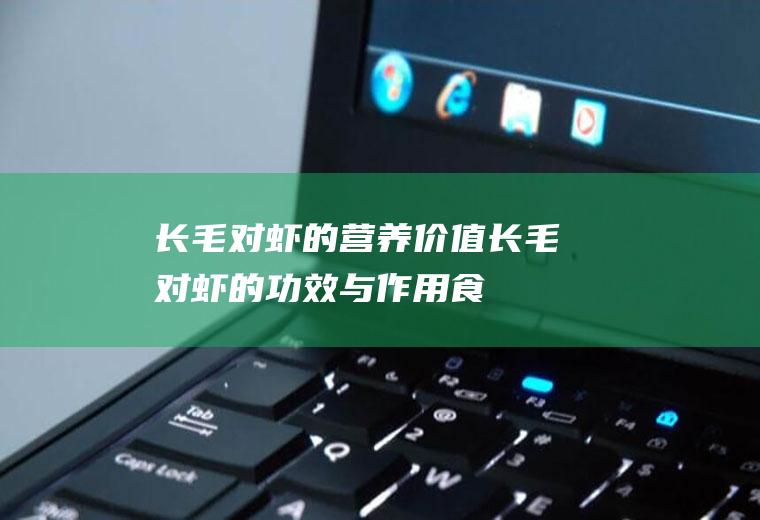 长毛对虾的营养价值_长毛对虾的功效与作用_食用禁忌_选购技巧