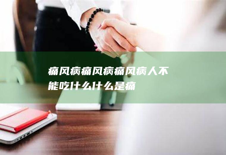 痛风病_痛风病,痛风病人不能吃什么,什么是痛风病,痛风病的症状,如何防治痛风病,痛风病症状,痛风病的治疗