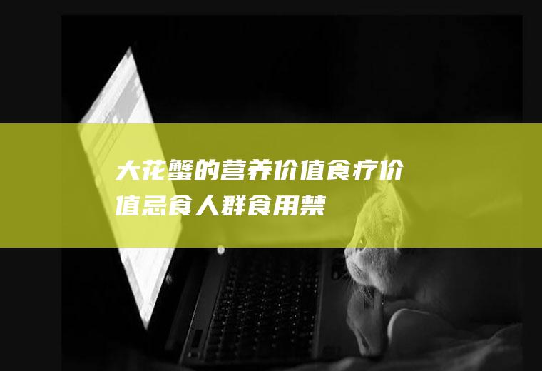 大花蟹的营养价值_食疗价值_忌食人群_食用禁忌_选购技巧