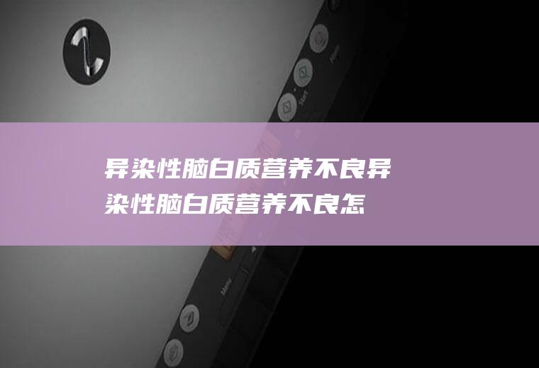 异染性脑白质营养不良_异染性脑白质营养不良怎么办_异染性脑白质营养不良吃什么好_异染性脑白质营养不良的症状