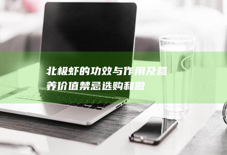 北极虾的功效与作用及营养价值_禁忌_选购和做法