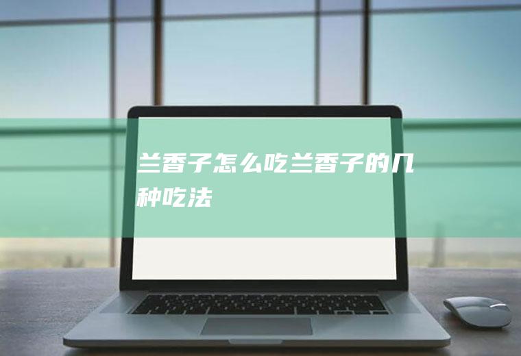 兰香子怎么吃_兰香子的几种吃法