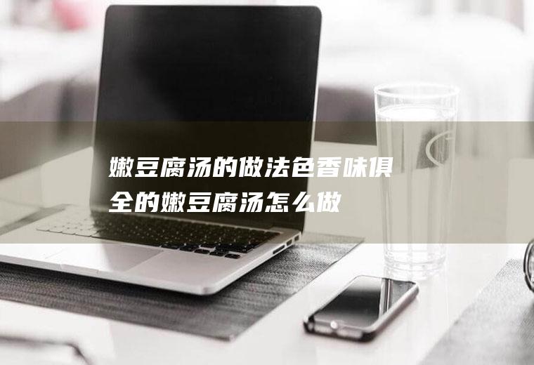 嫩豆腐汤的做法_色香味俱全的嫩豆腐汤怎么做