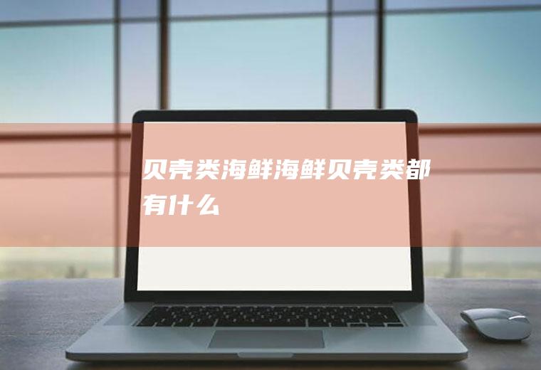 贝壳类海鲜_海鲜贝壳类都有什么