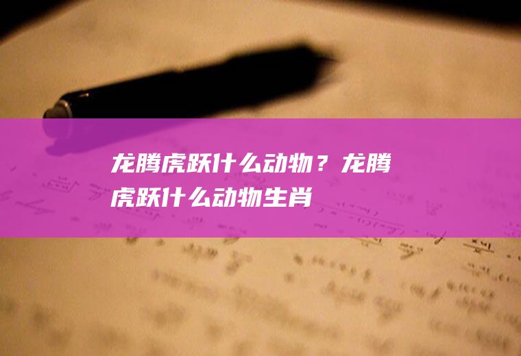 龙腾虎跃什么动物？(龙腾虎跃什么动物生肖)