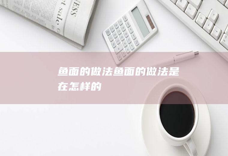 鱼面的做法_鱼面的做法是在怎样的
