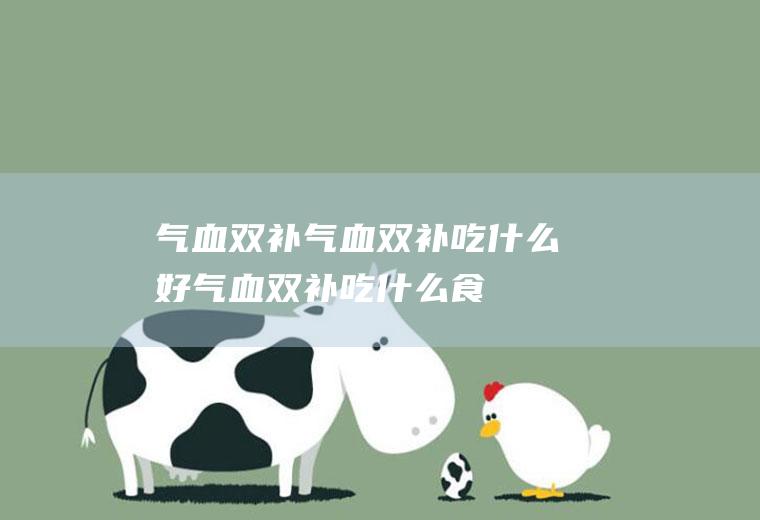 气血双补_气血双补吃什么好_气血双补吃什么食物好_气血双补的食物