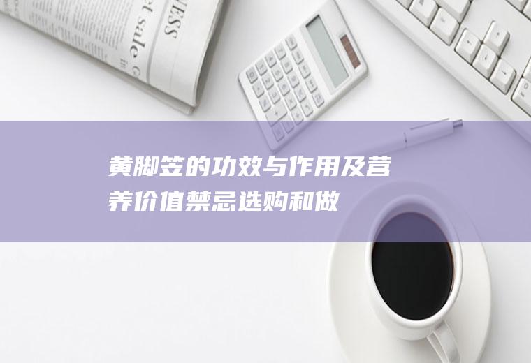 黄脚笠的功效与作用及营养价值_禁忌_选购和做法