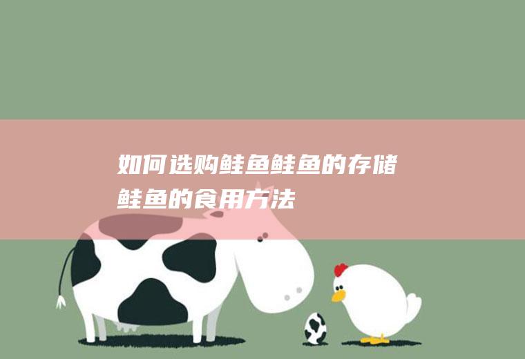如何选购鲑鱼_鲑鱼的存储_鲑鱼的食用方法