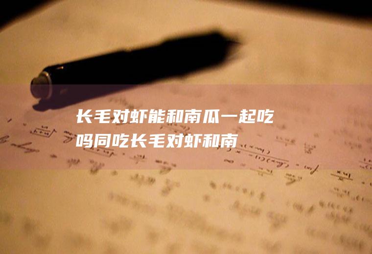 长毛对虾能和南瓜一起吃吗/同吃_长毛对虾和南瓜相克吗