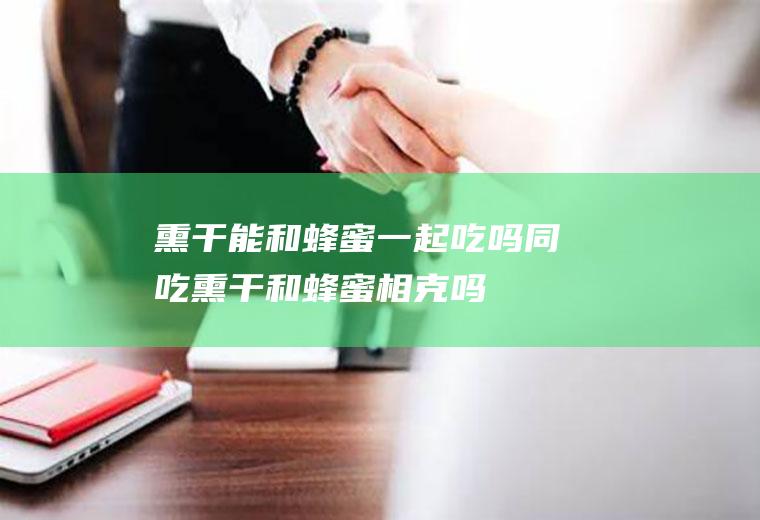 熏干能和蜂蜜一起吃吗/同吃_熏干和蜂蜜相克吗