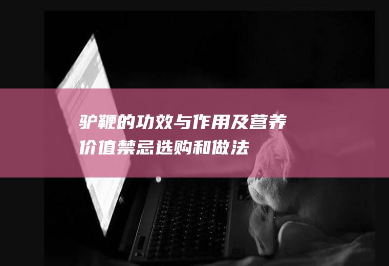 驴鞭的功效与作用及营养价值_禁忌_选购和做法