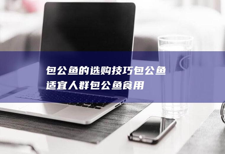 包公鱼的选购技巧_包公鱼适宜人群_包公鱼食用禁忌