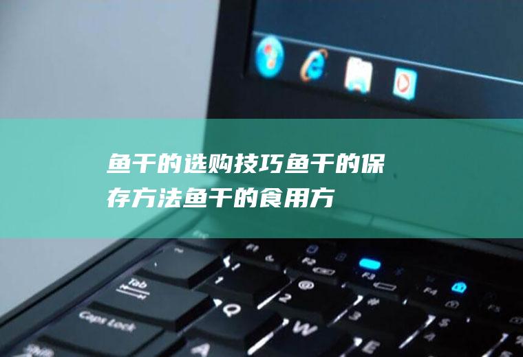 鱼干的选购技巧_鱼干的保存方法_鱼干的食用方法