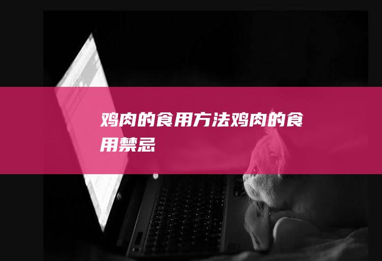 鸡肉的食用方法_鸡肉的食用禁忌