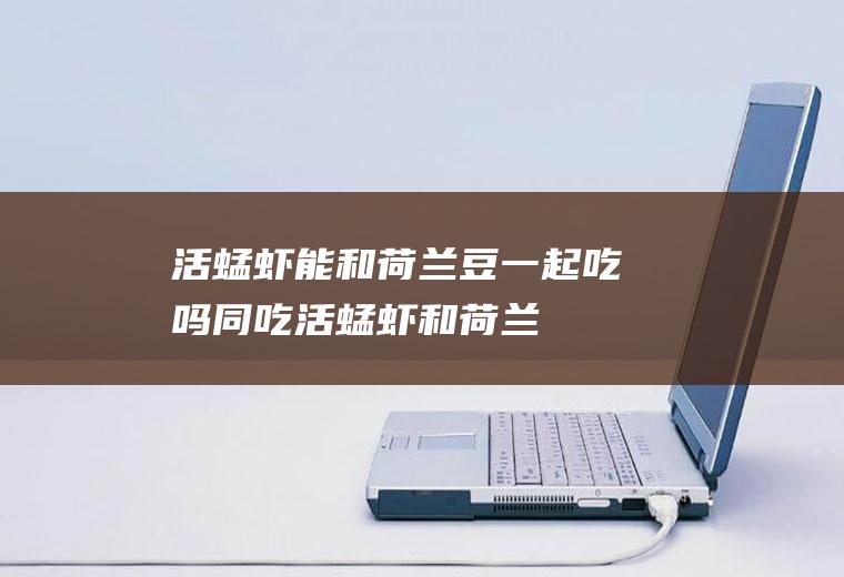 活蜢虾能和荷兰豆一起吃吗/同吃_活蜢虾和荷兰豆相克吗