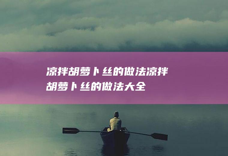 凉拌胡萝卜丝的做法_凉拌胡萝卜丝的做法大全