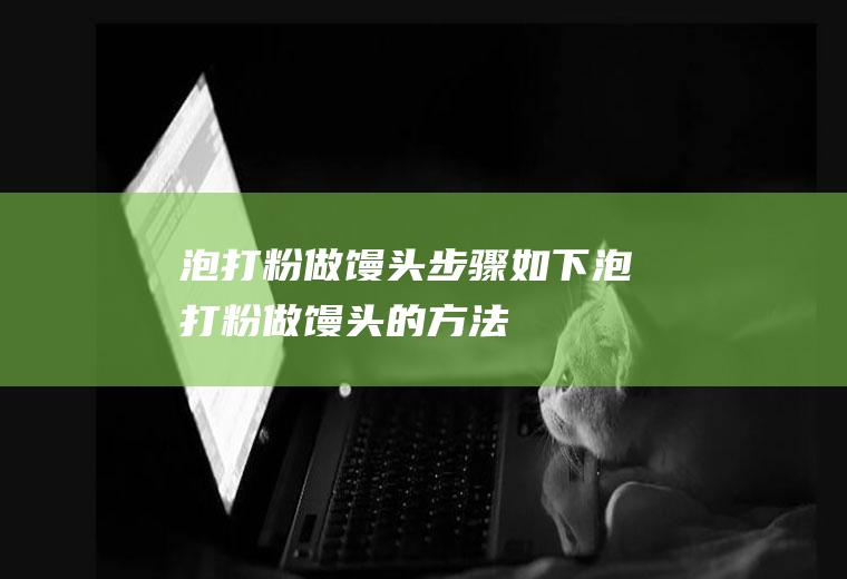 泡打粉做馒头步骤如下_泡打粉做馒头的方法