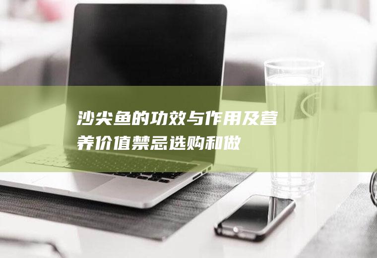 沙尖鱼的功效与作用及营养价值_禁忌_选购和做法