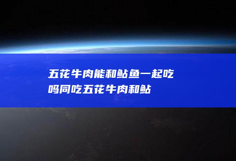 五花牛肉能和鲇鱼一起吃吗/同吃_五花牛肉和鲇鱼相克吗
