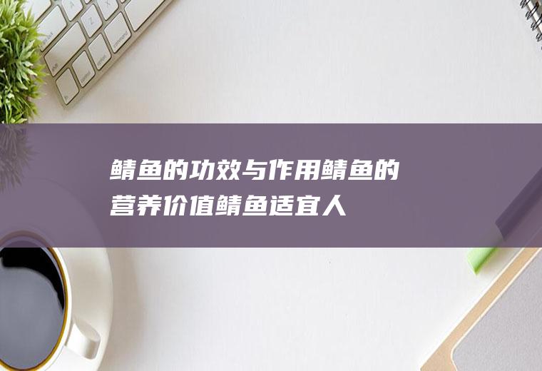 鲭鱼的功效与作用_鲭鱼的营养价值_鲭鱼适宜人群_鲭鱼食疗作用
