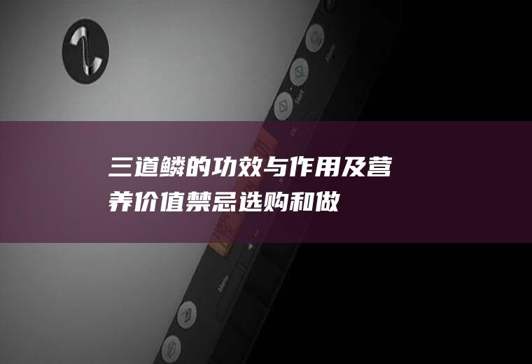 三道鳞的功效与作用及营养价值_禁忌_选购和做法