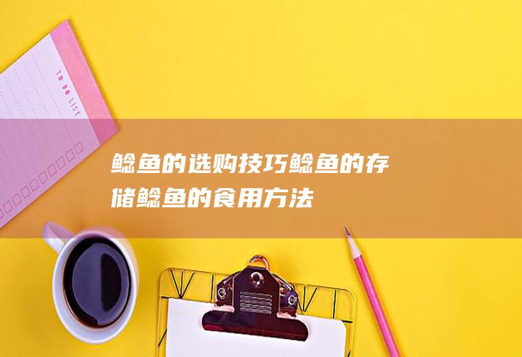 鲶鱼的选购技巧_鲶鱼的存储_鲶鱼的食用方法