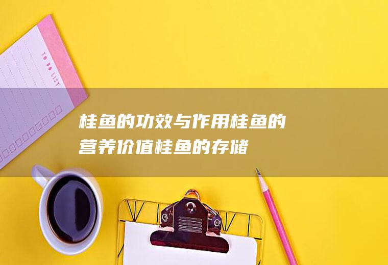 桂鱼的功效与作用_桂鱼的营养价值_桂鱼的存储_桂鱼的食用方法